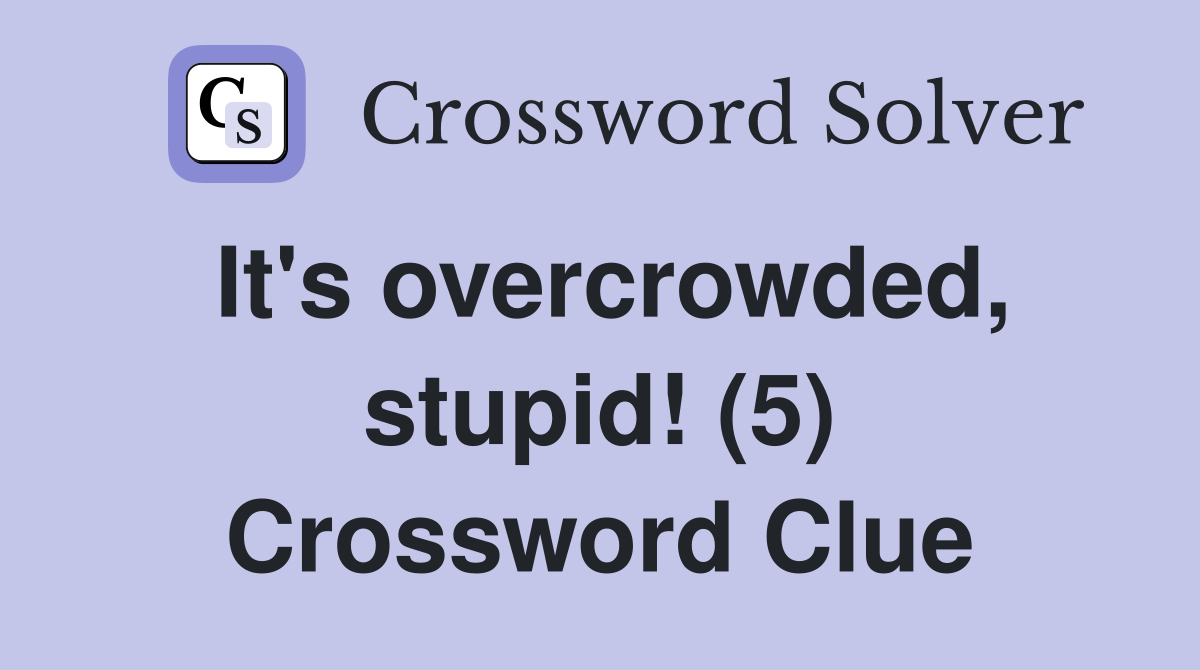 It's overcrowded, stupid! (5) Crossword Clue