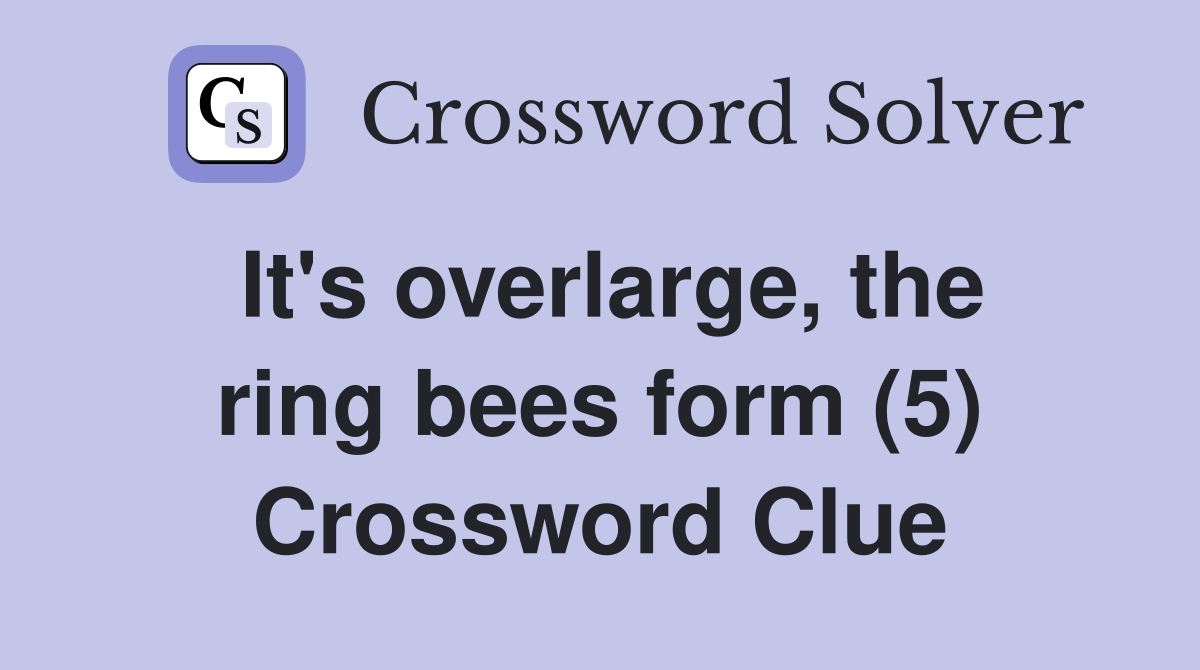 It's overlarge, the ring bees form (5) Crossword Clue