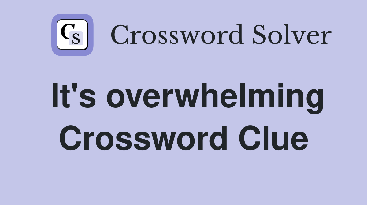 It's overwhelming Crossword Clue