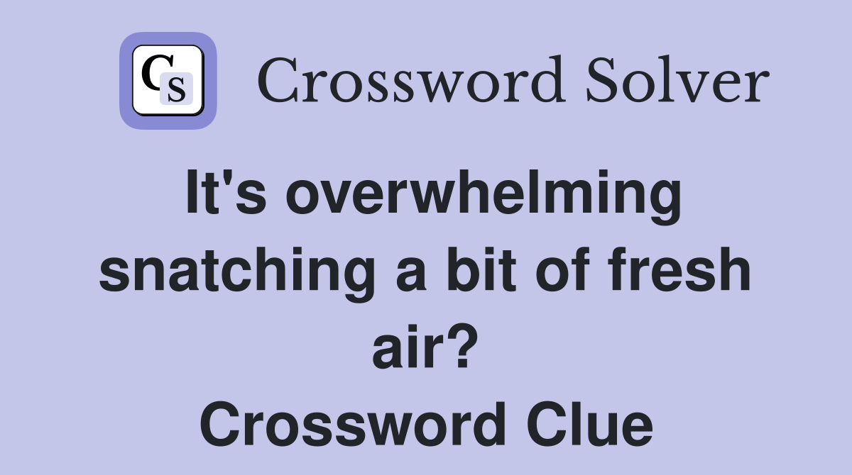 It's overwhelming snatching a bit of fresh air? Crossword Clue