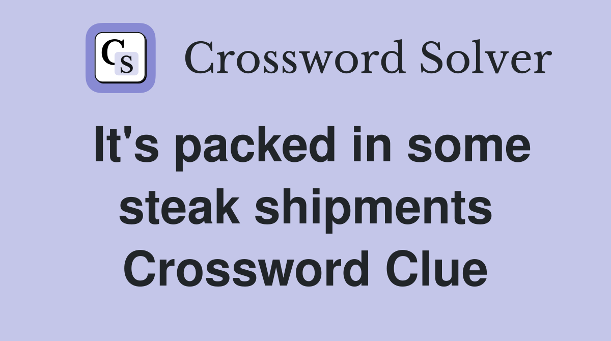 It's packed in some steak shipments Crossword Clue