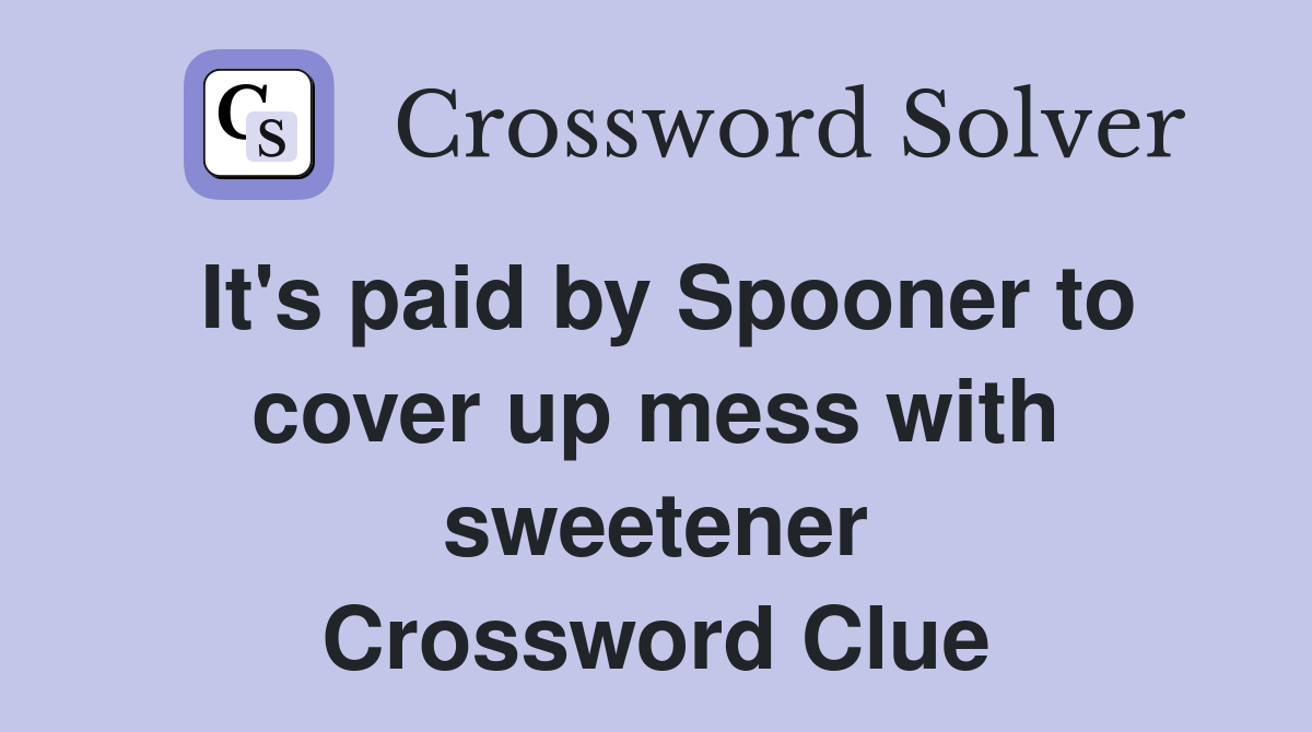 It's paid by Spooner to cover up mess with sweetener Crossword Clue