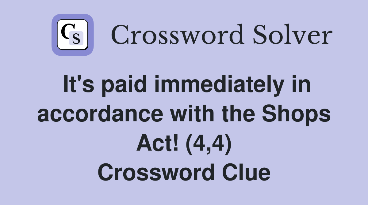 It's paid immediately in accordance with the Shops Act! (4,4) Crossword Clue