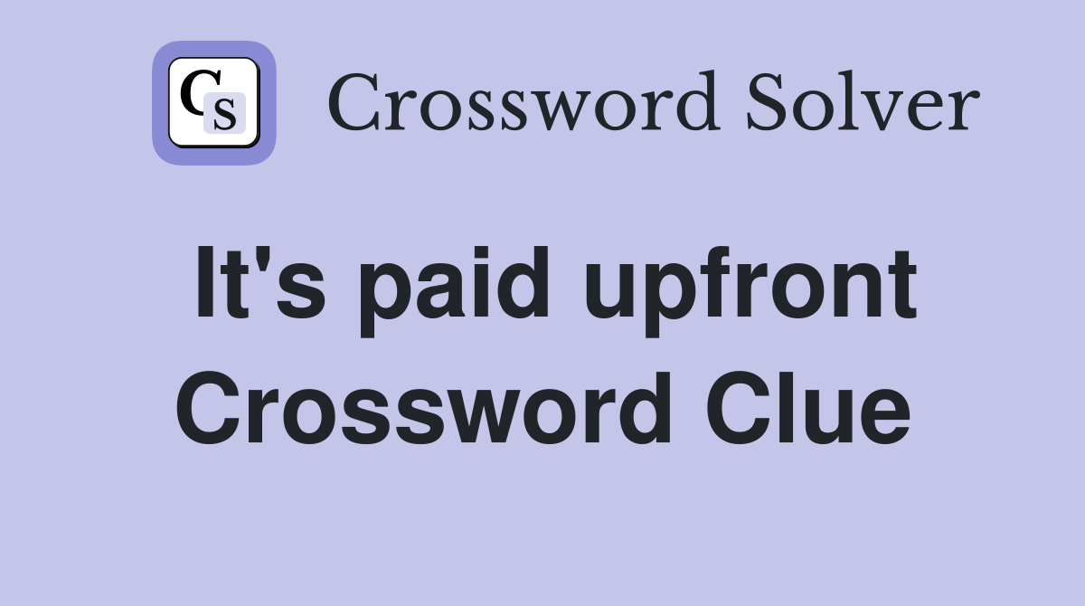 It's paid upfront Crossword Clue