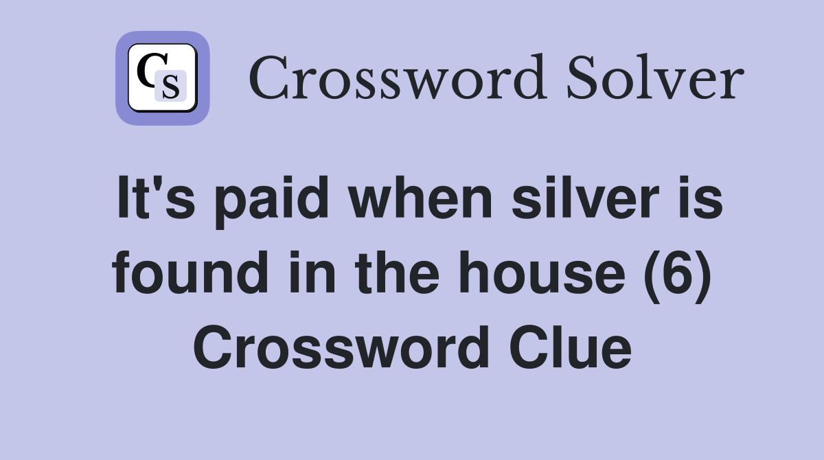 It's paid when silver is found in the house (6) Crossword Clue