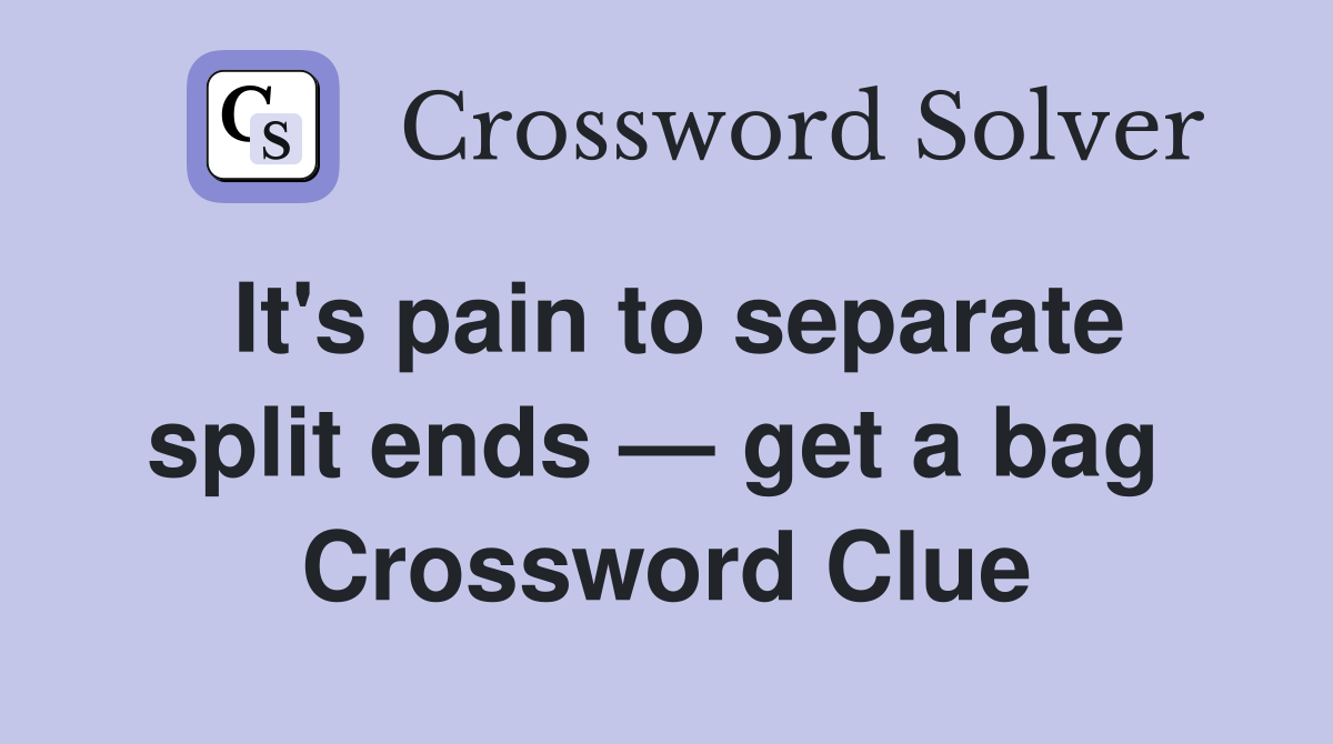 It's pain to separate split ends — get a bag  Crossword Clue