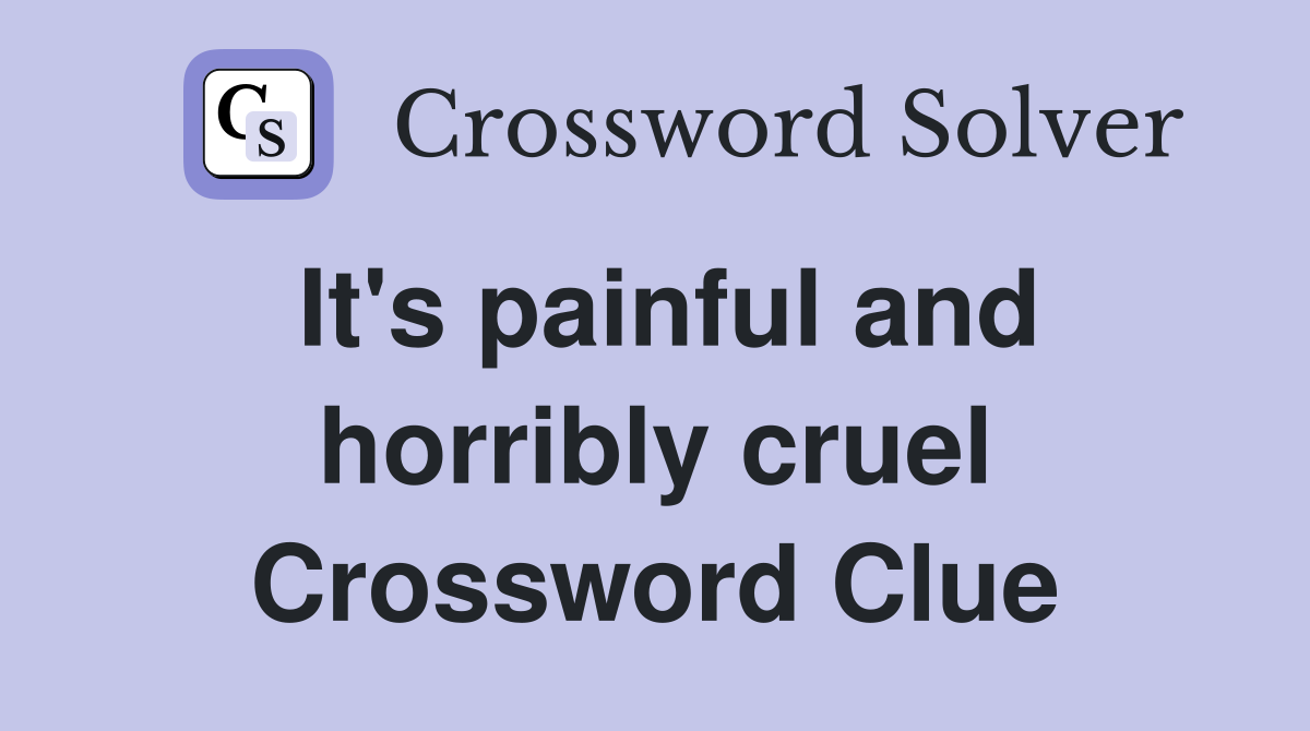 It's painful and horribly cruel Crossword Clue