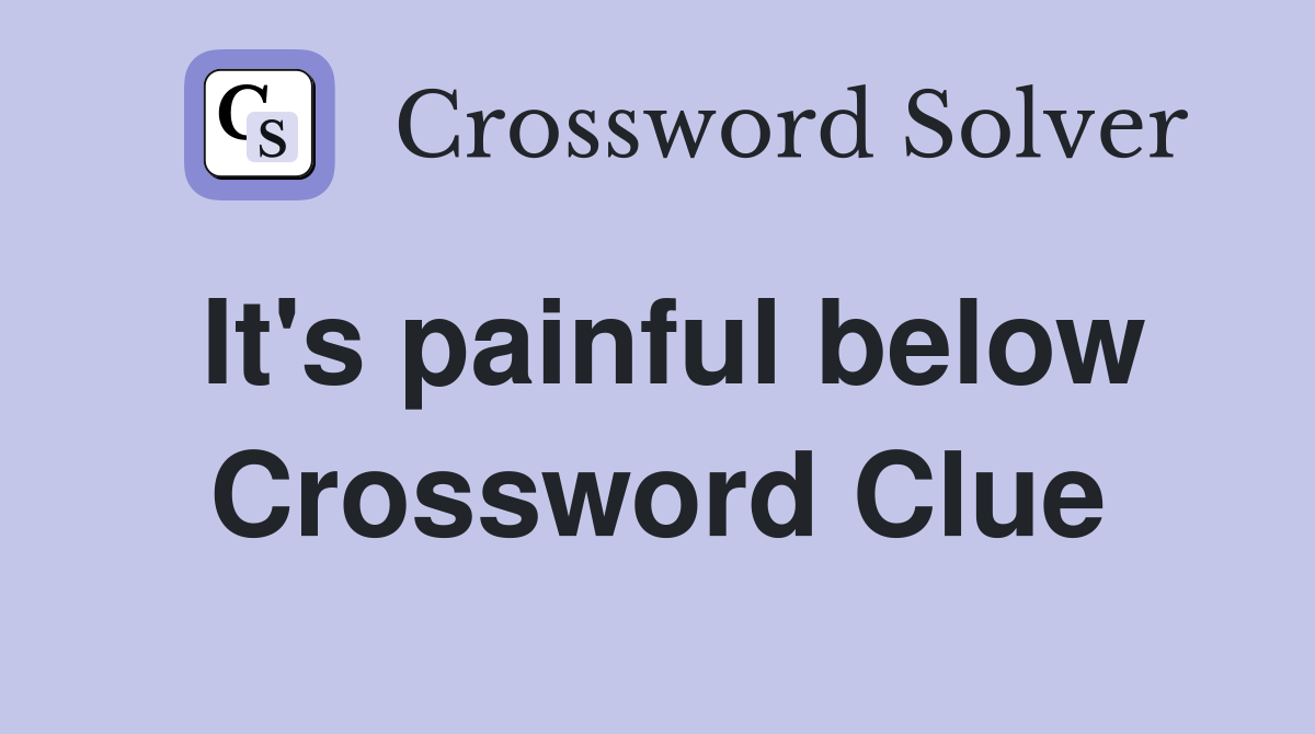 It's painful below Crossword Clue