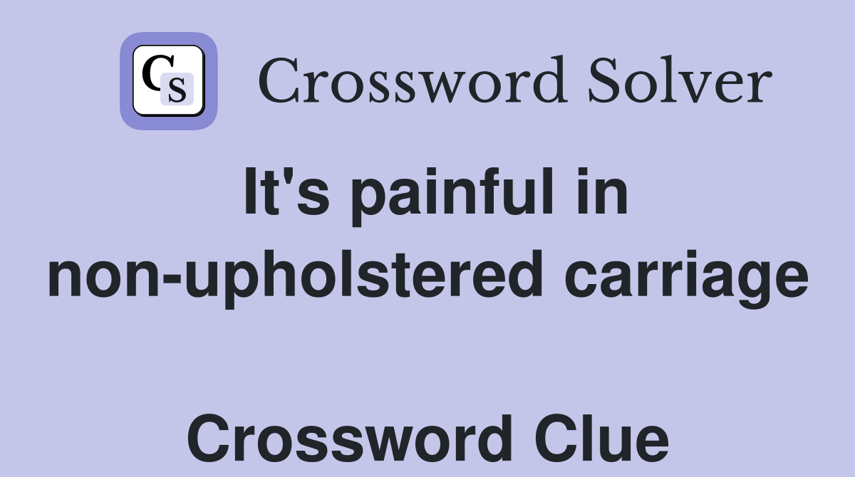 It's painful in non-upholstered carriage  Crossword Clue