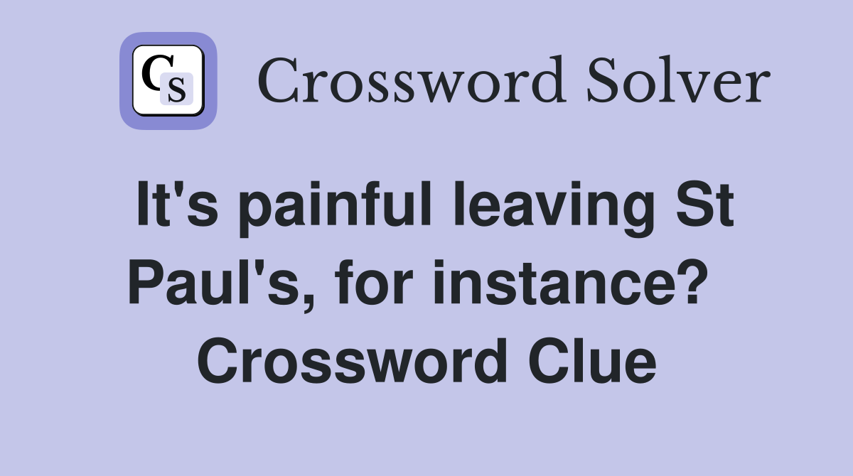 It's painful leaving St Paul's, for instance?  Crossword Clue