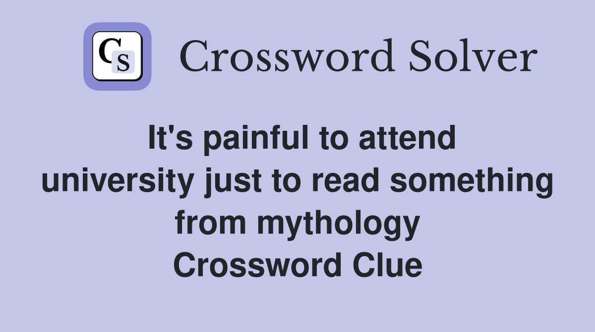 It's painful to attend university just to read something from mythology Crossword Clue