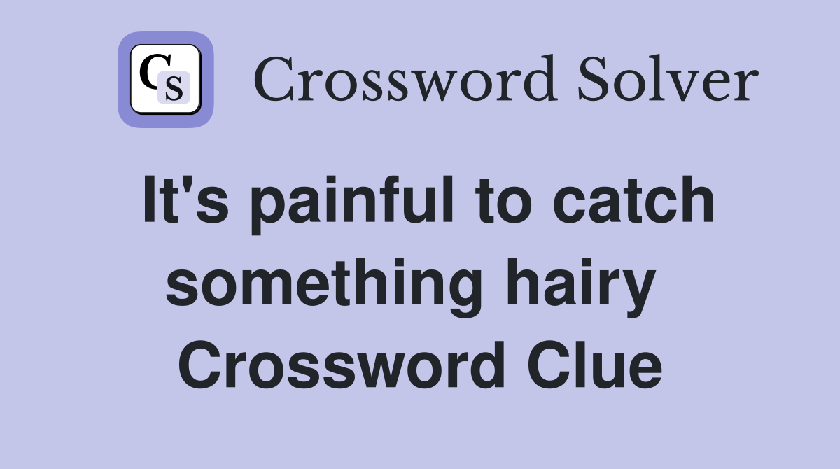 It's painful to catch something hairy  Crossword Clue