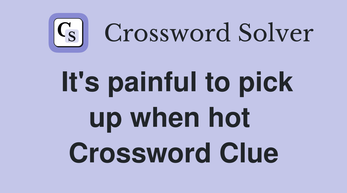 It's painful to pick up when hot  Crossword Clue