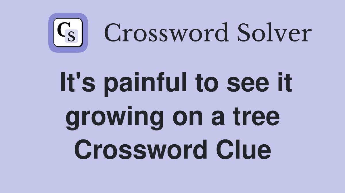 It's painful to see it growing on a tree Crossword Clue