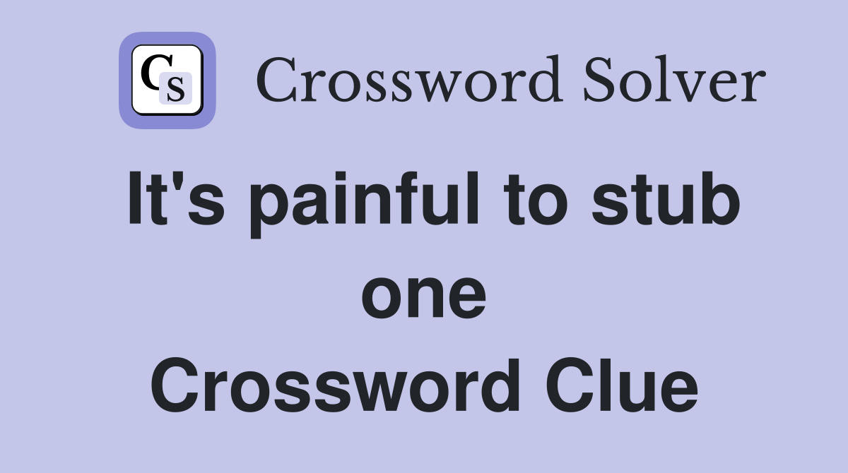 It's painful to stub one Crossword Clue
