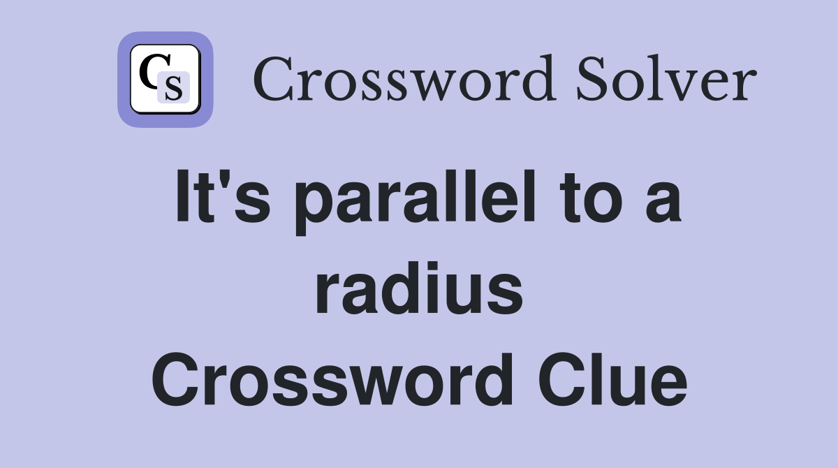 It's parallel to a radius Crossword Clue