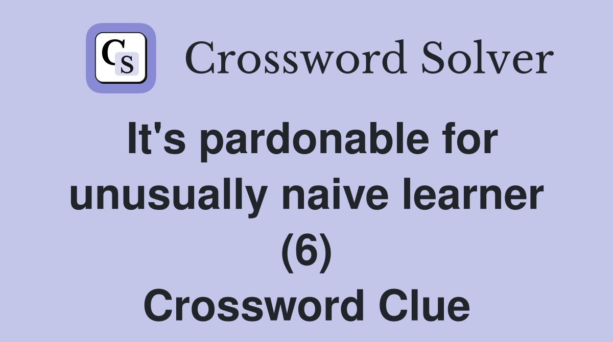 It's pardonable for unusually naive learner (6) Crossword Clue