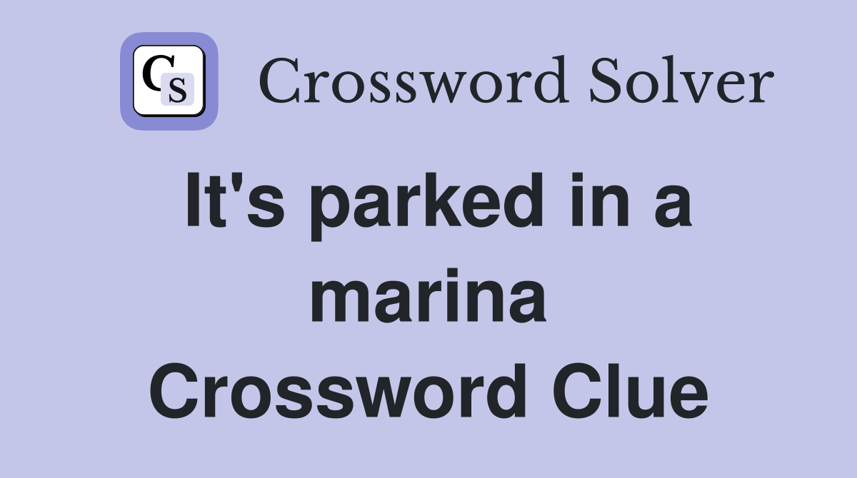 It's parked in a marina Crossword Clue