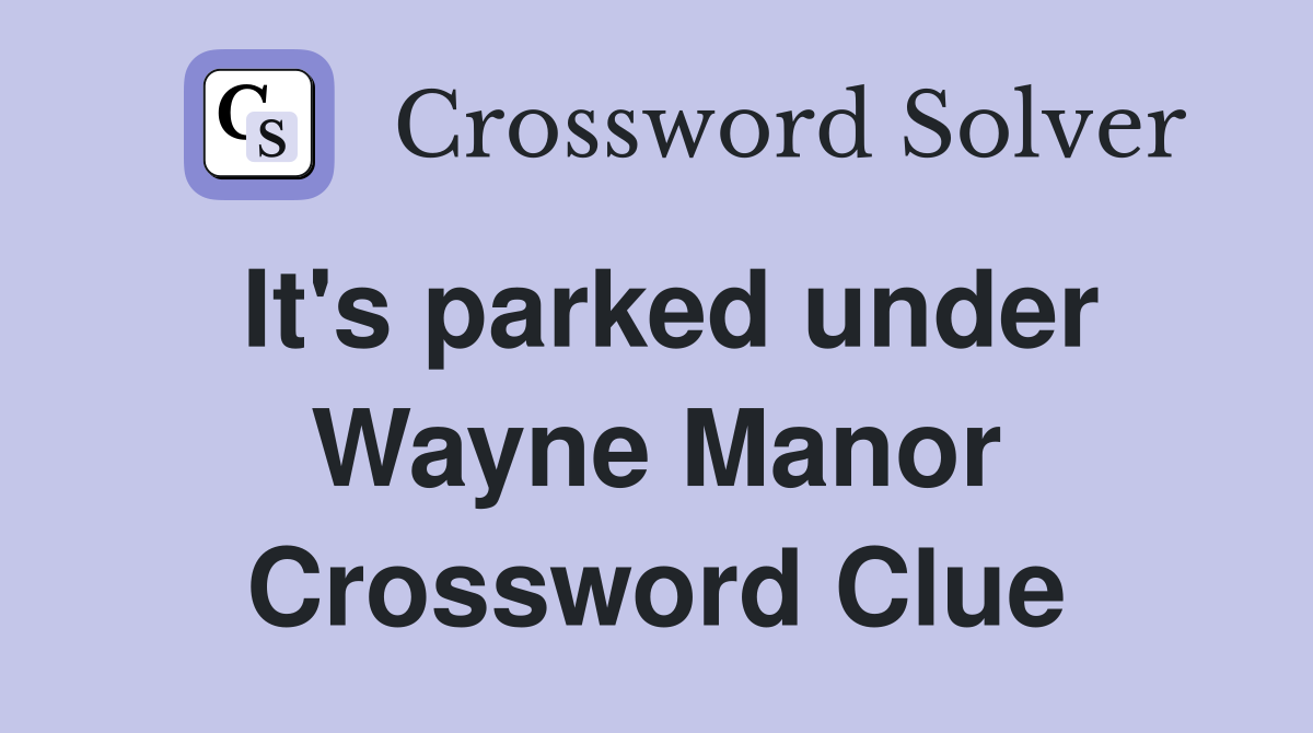 It's parked under Wayne Manor Crossword Clue