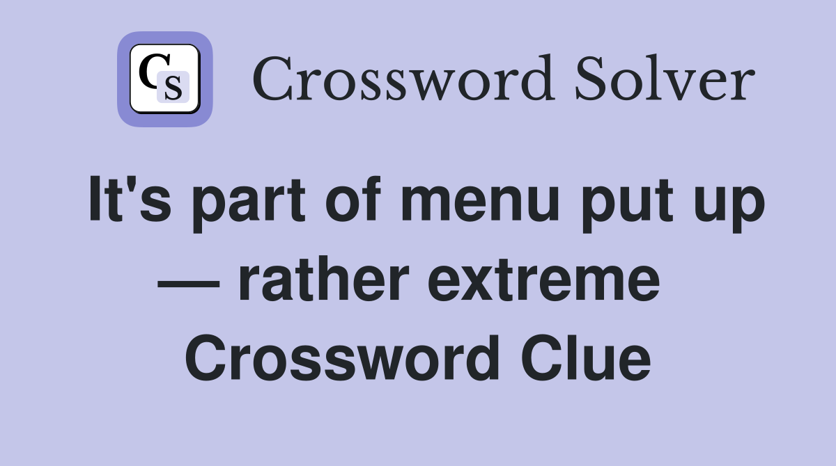 It's part of menu put up — rather extreme  Crossword Clue
