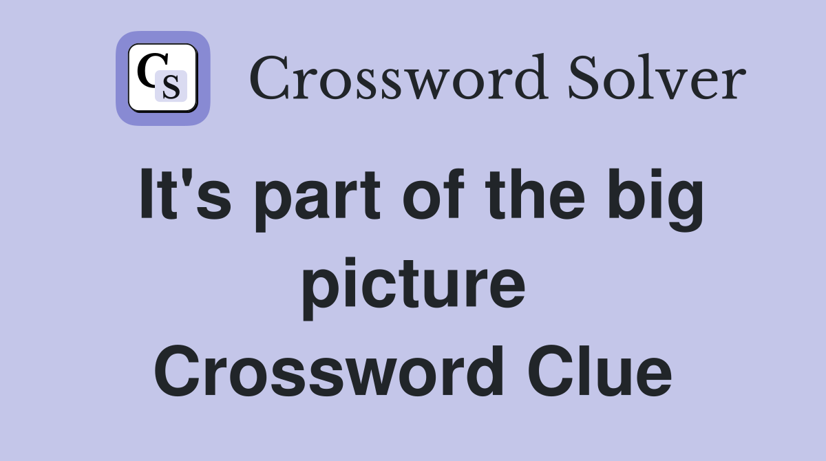 It's part of the big picture Crossword Clue