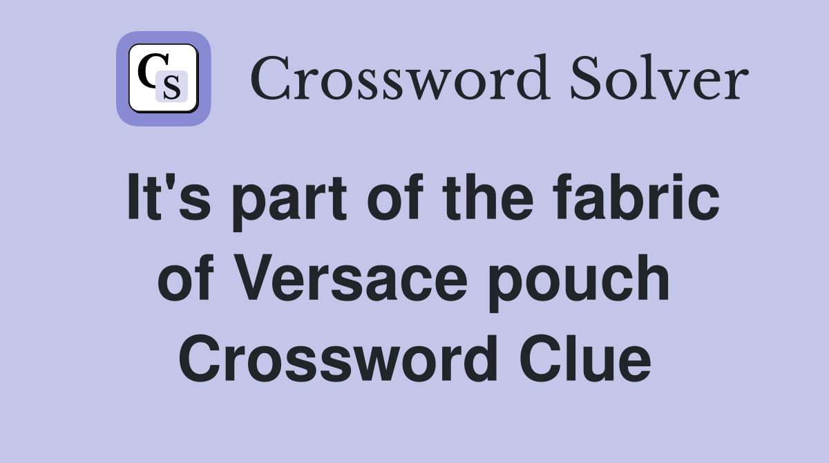 It's part of the fabric of Versace pouch Crossword Clue