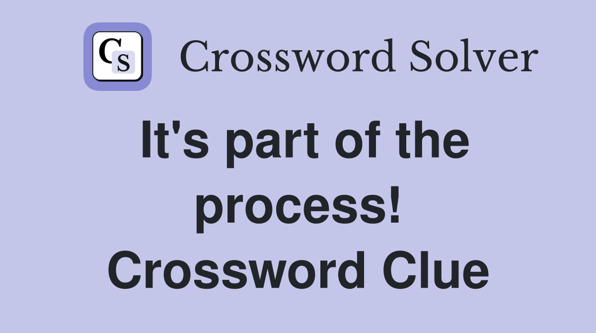 It's part of the process! Crossword Clue