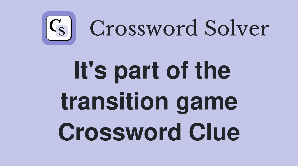 It's part of the transition game Crossword Clue