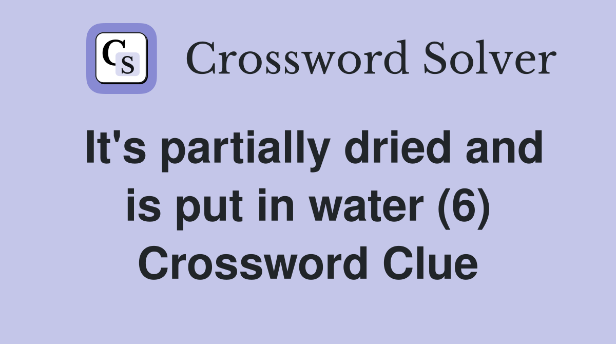 It's partially dried and is put in water (6) Crossword Clue