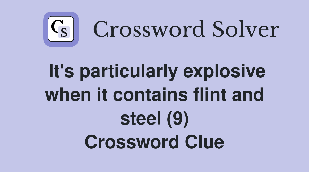 It's particularly explosive when it contains flint and steel (9) Crossword Clue