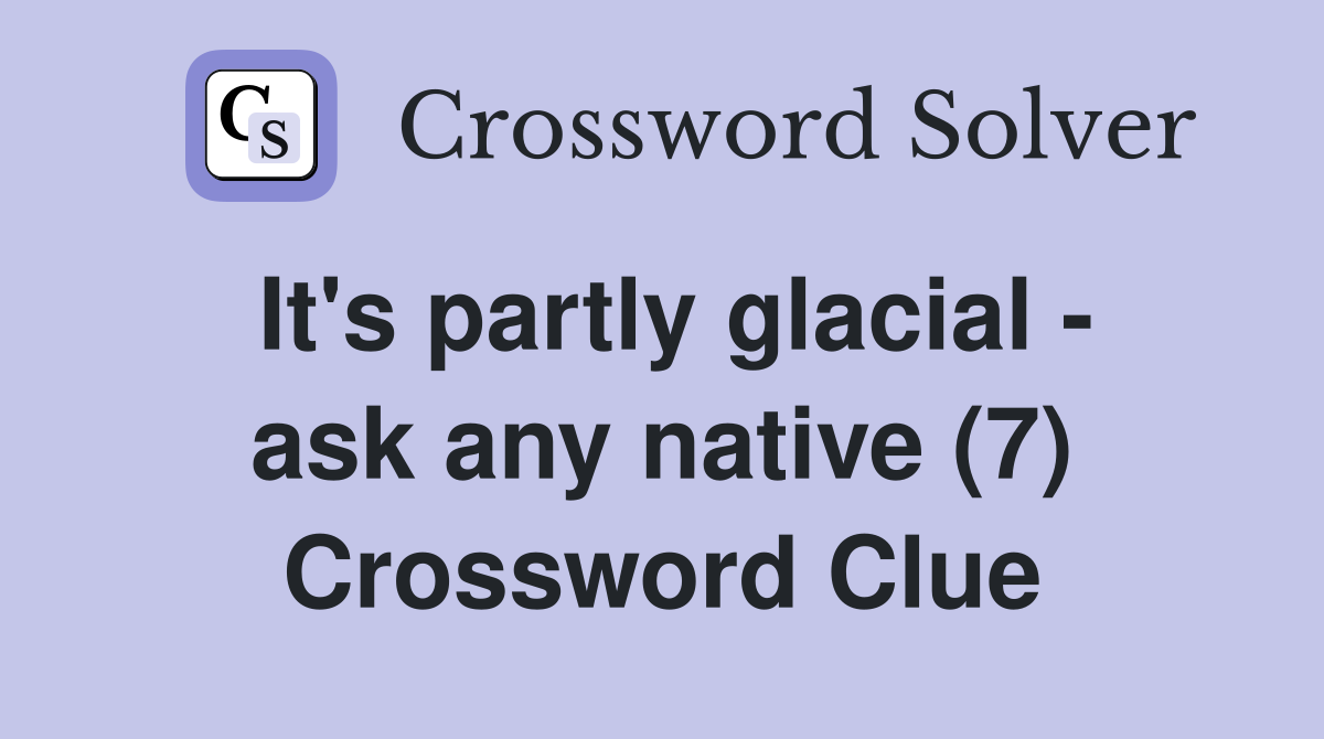 It's partly glacial - ask any native (7) Crossword Clue