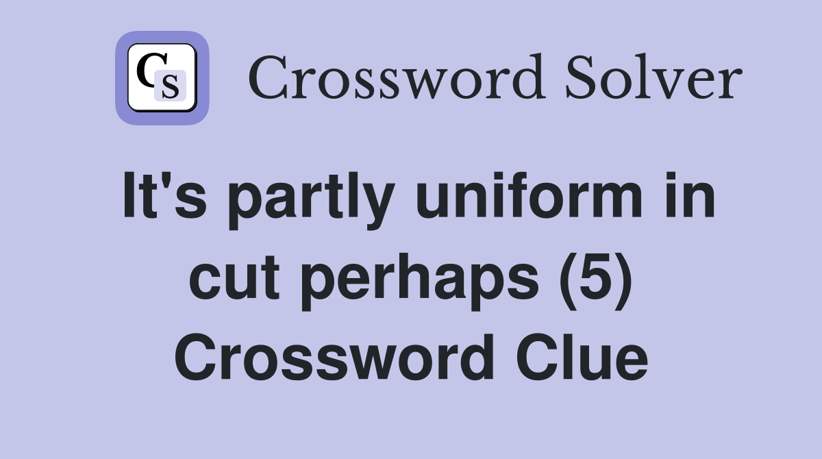 It's partly uniform in cut perhaps (5) Crossword Clue