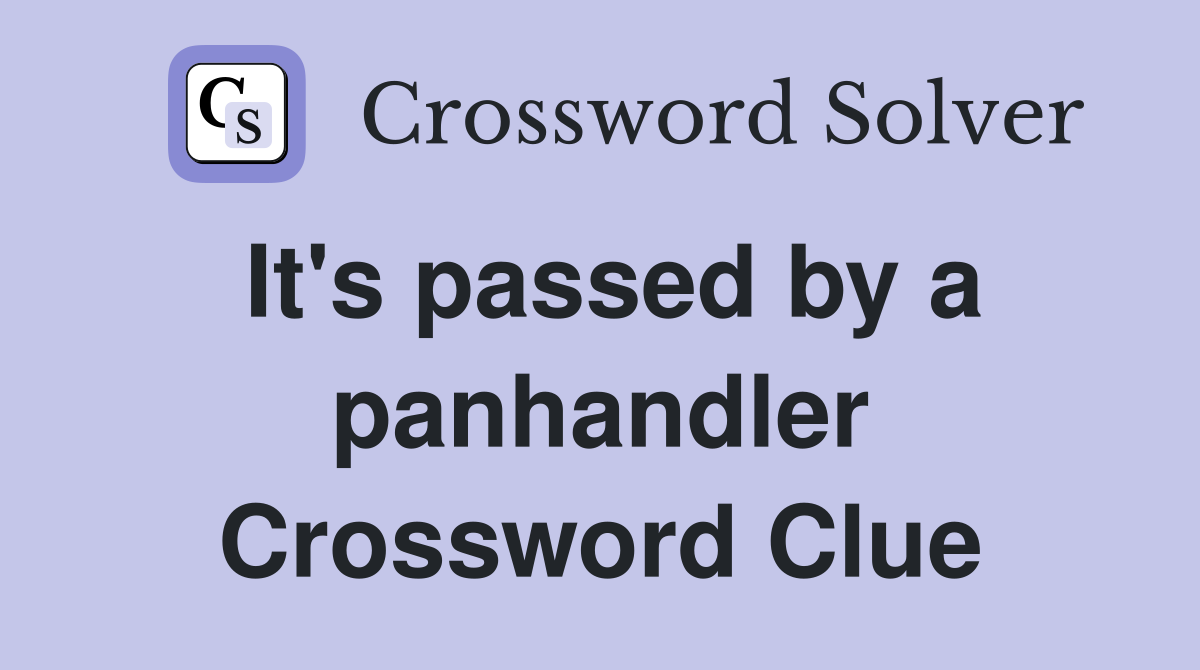It's passed by a panhandler Crossword Clue