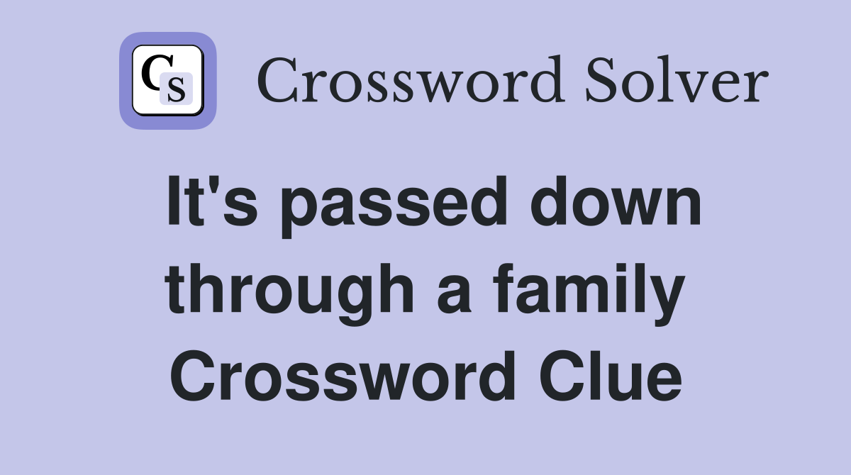It's passed down through a family Crossword Clue