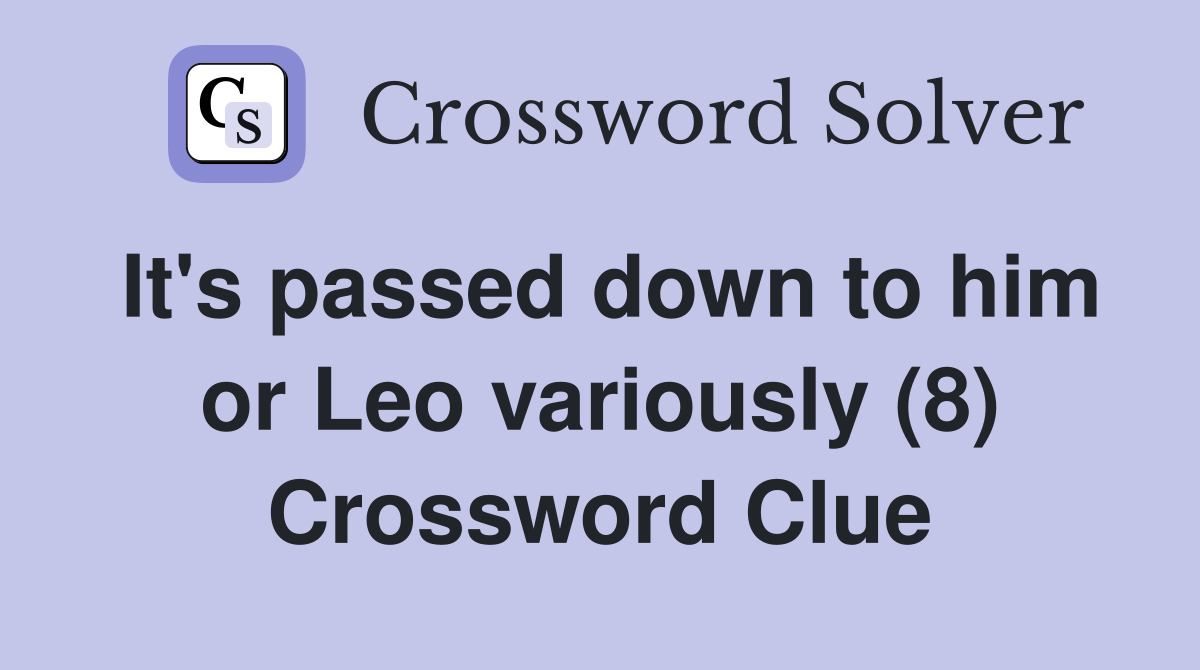 It's passed down to him or Leo variously (8) Crossword Clue