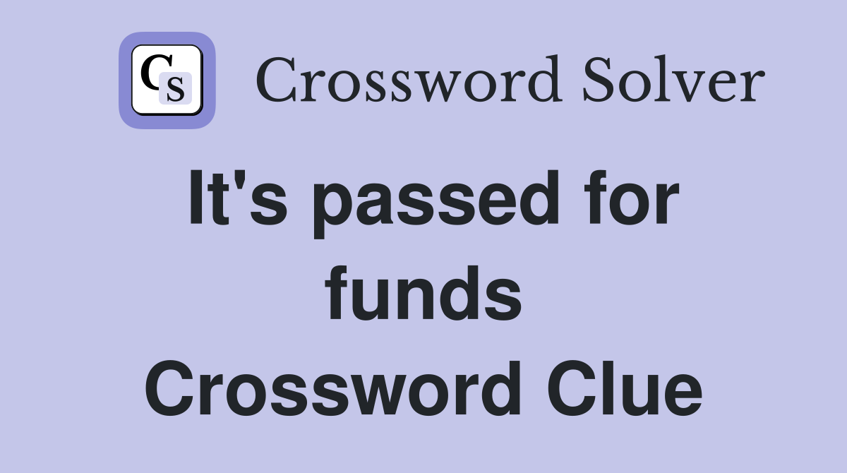 It's passed for funds Crossword Clue