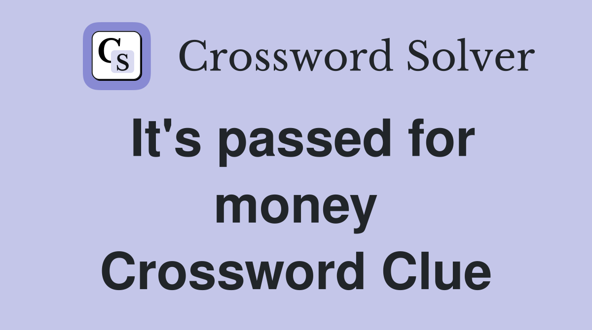 It's passed for money Crossword Clue