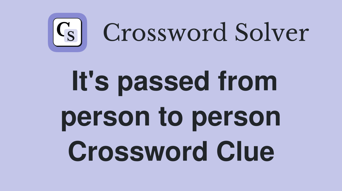 It's passed from person to person Crossword Clue
