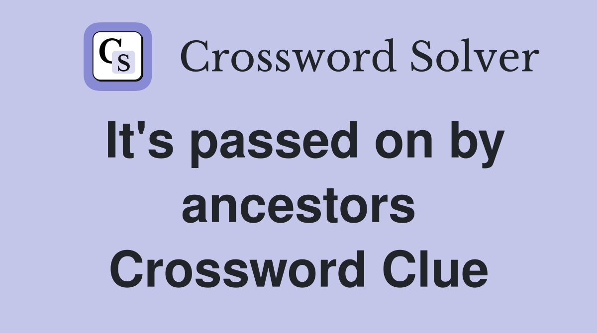 It's passed on by ancestors Crossword Clue