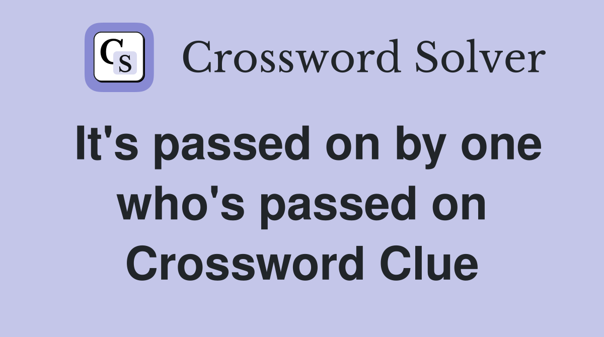 It's passed on by one who's passed on Crossword Clue