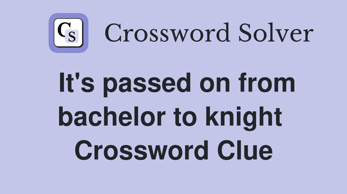 It's passed on from bachelor to knight  Crossword Clue