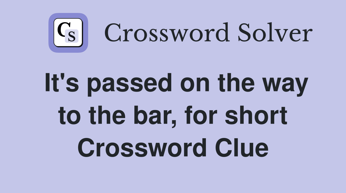 It's passed on the way to the bar, for short Crossword Clue