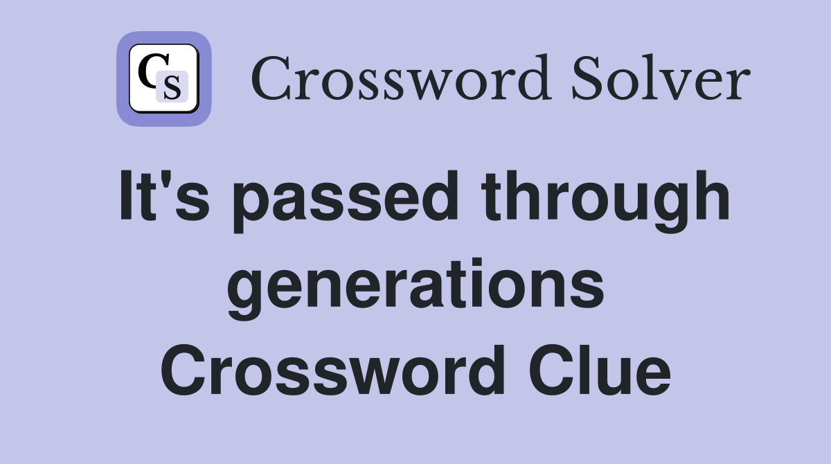 It's passed through generations Crossword Clue