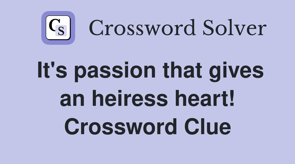 It's passion that gives an heiress heart! Crossword Clue
