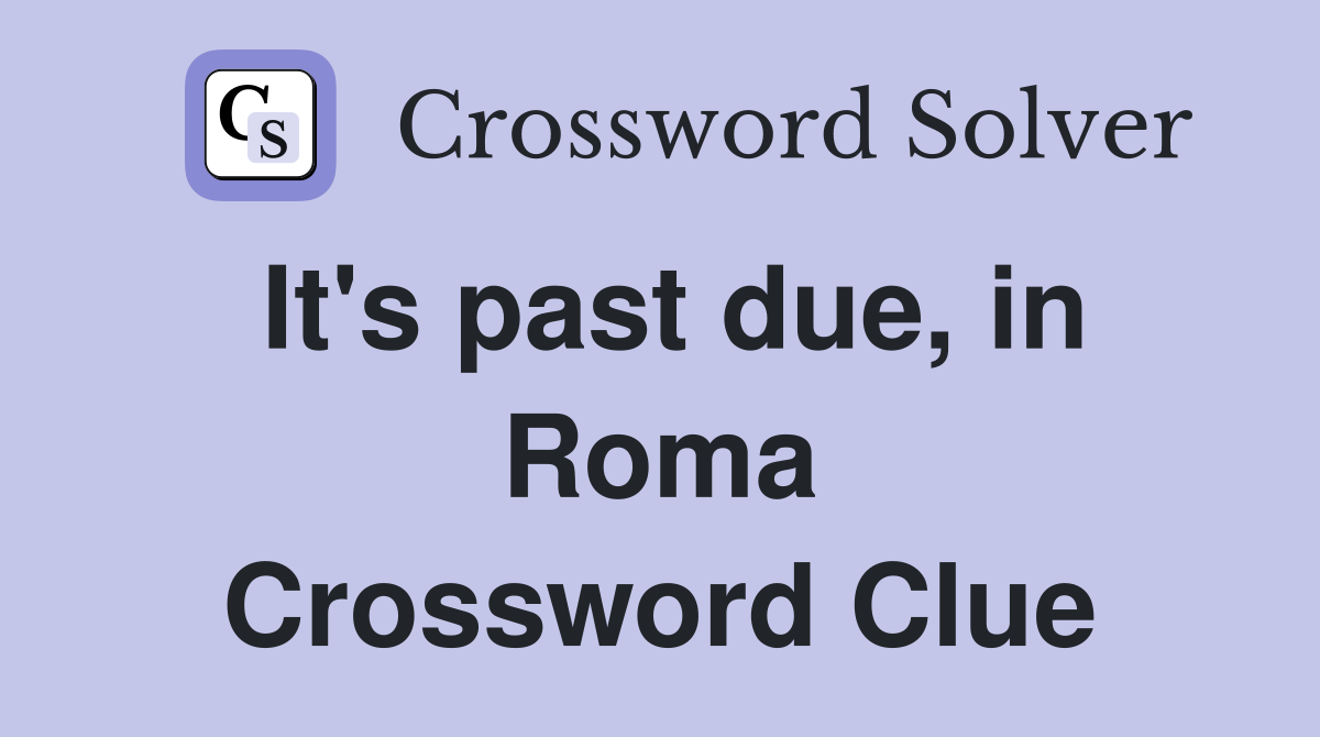 It's past due, in Roma Crossword Clue