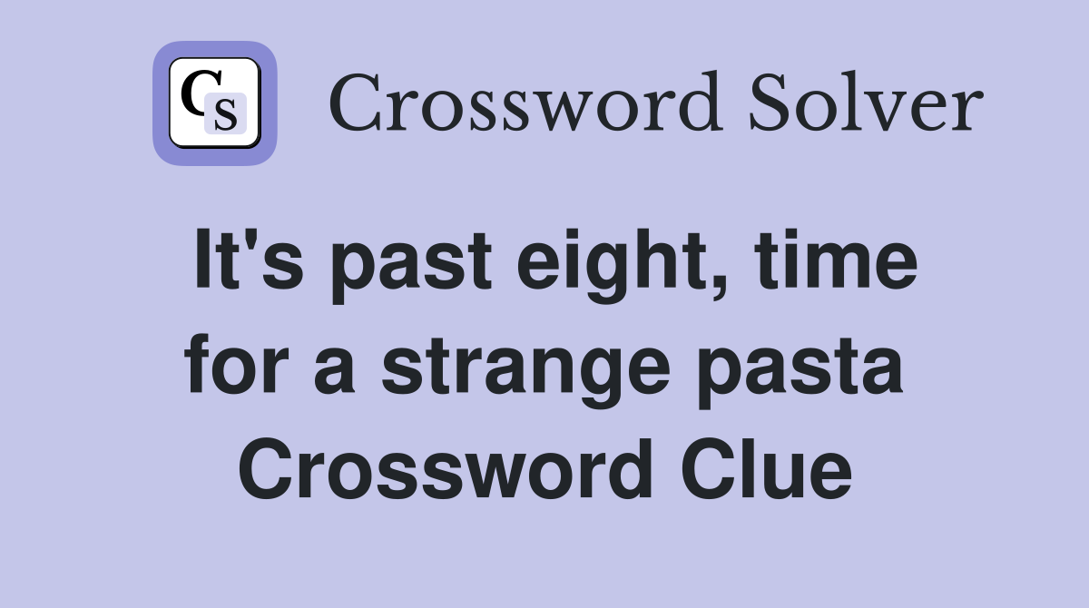 It's past eight, time for a strange pasta Crossword Clue