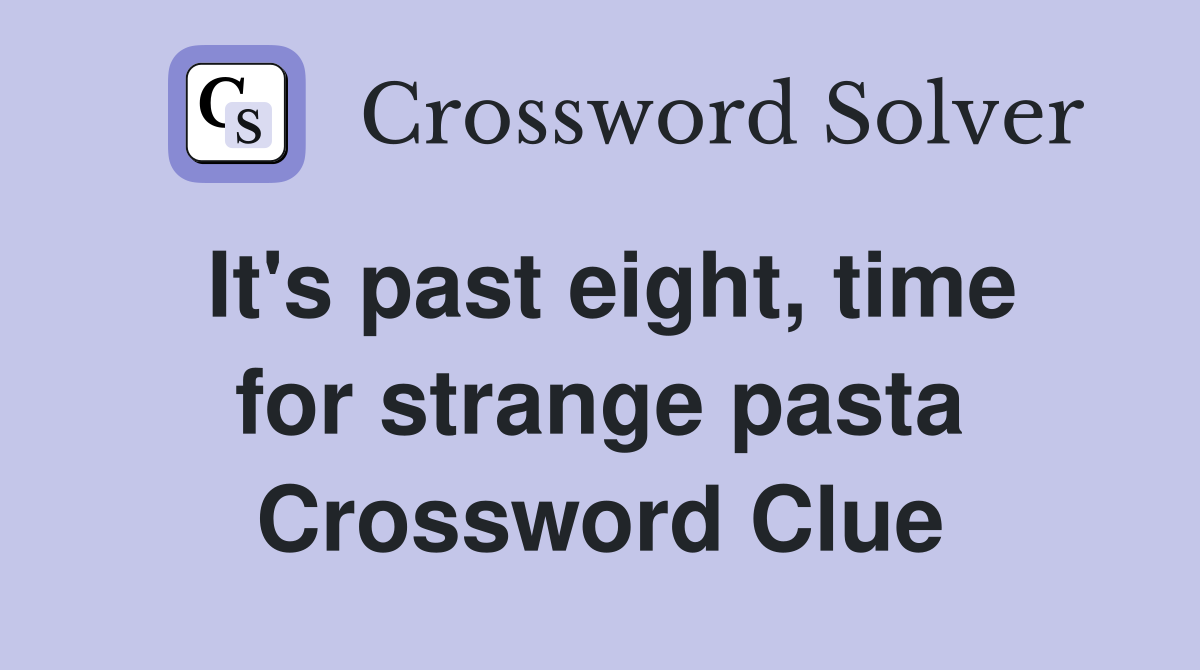 It's past eight, time for strange pasta Crossword Clue