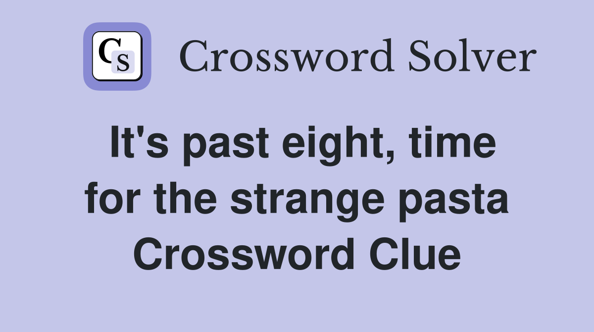 It's past eight, time for the strange pasta Crossword Clue