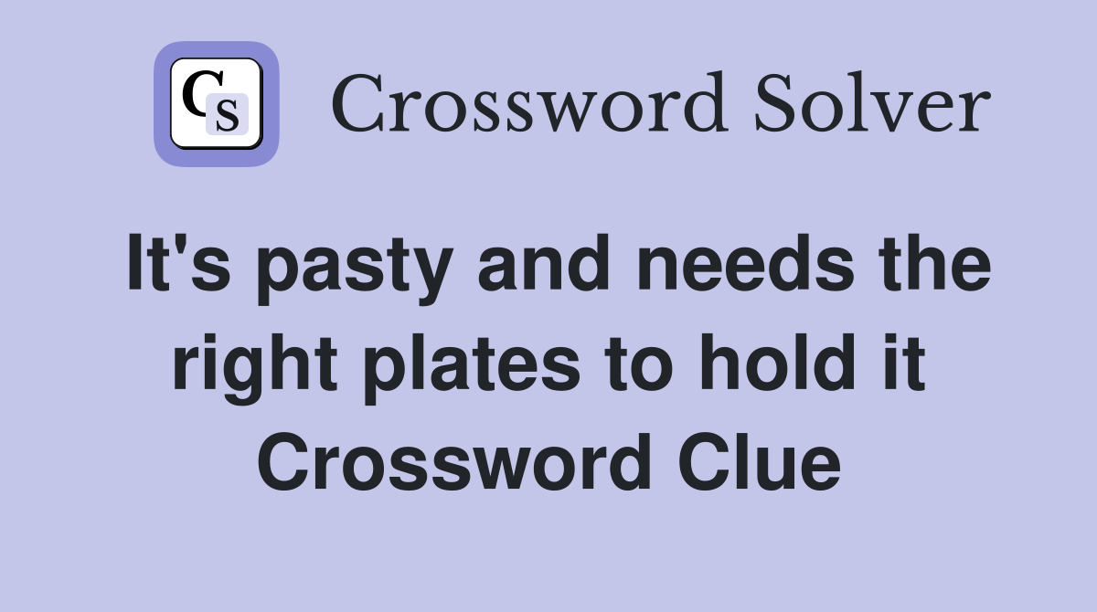 It's pasty and needs the right plates to hold it Crossword Clue
