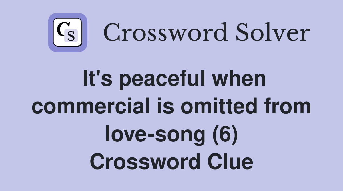 It's peaceful when commercial is omitted from love-song (6) Crossword Clue